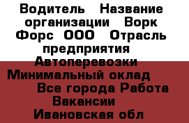 Водитель › Название организации ­ Ворк Форс, ООО › Отрасль предприятия ­ Автоперевозки › Минимальный оклад ­ 42 000 - Все города Работа » Вакансии   . Ивановская обл.